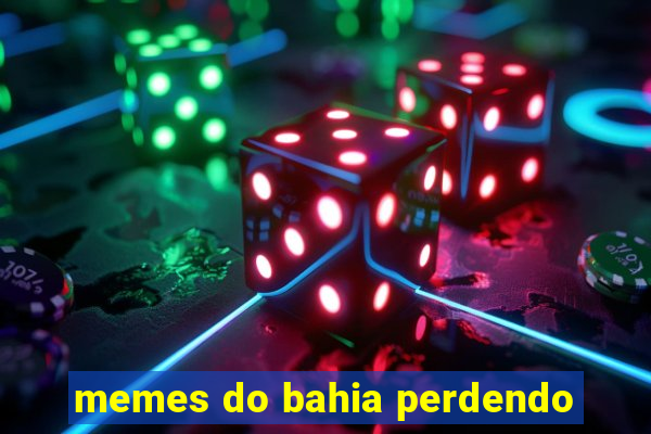 memes do bahia perdendo